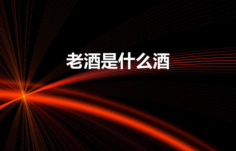 老酒是什么酒（想知道老酒是什么酒）