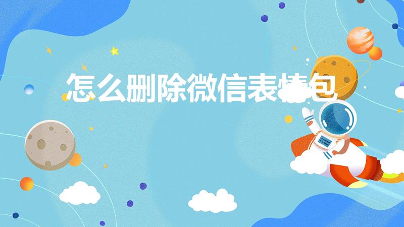 怎么删除微信表情包（微信表情包怎么删除）