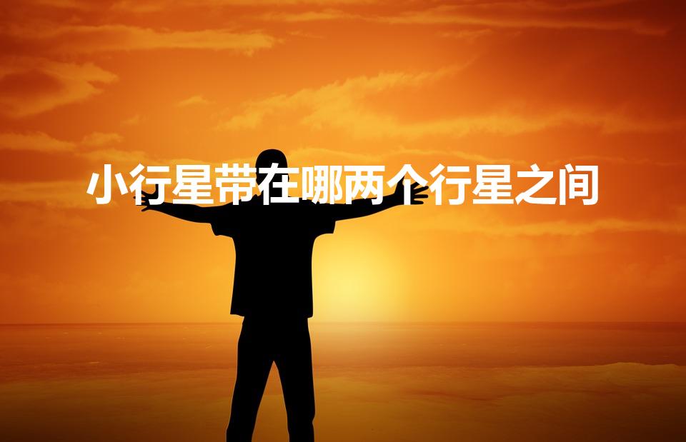 小行星带在哪两个行星之间（小行星带处于哪两个行星之间）