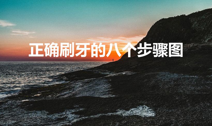 正确刷牙的八个步骤图（刷牙的正确步骤是怎样的）