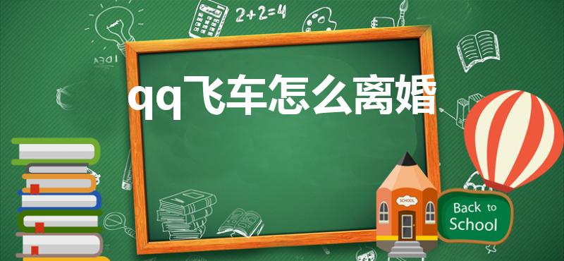 qq飞车怎么离婚（QQ飞车要怎样才可以离婚）