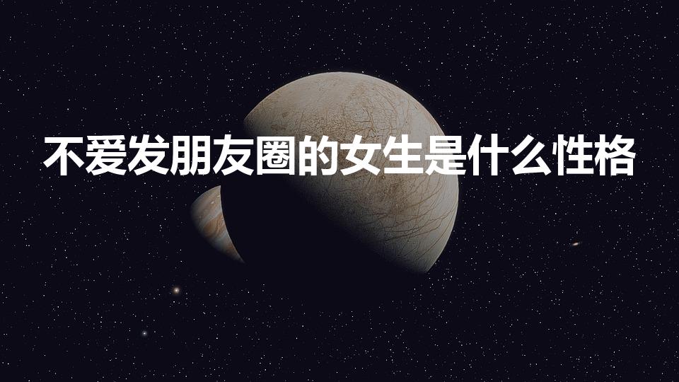 不爱发朋友圈的女生是什么性格