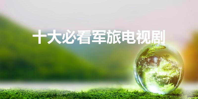 十大必看军旅电视剧（10部最佳现代军旅电视剧）