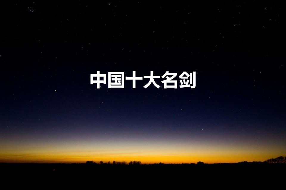 中国十大名剑（我国十大名剑,都是哪些剑）