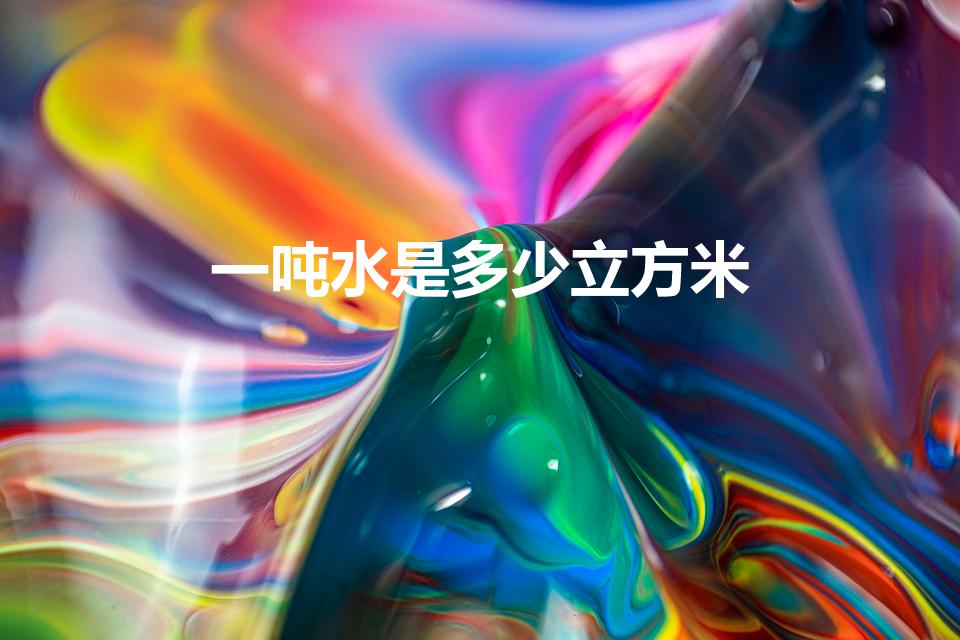 一吨水是多少立方米（1吨水等于多少立方米水）