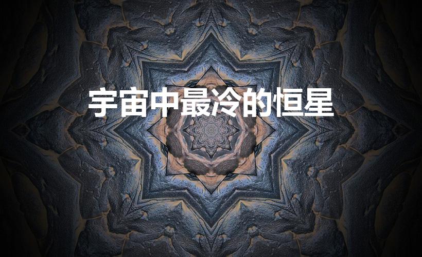 宇宙中最冷的恒星（宇宙中最寒冷的星云叫什么名字）