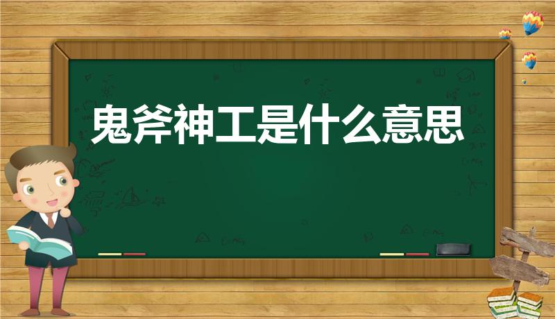 鬼斧神工是什么意思（鬼斧神工,是什么意思。）