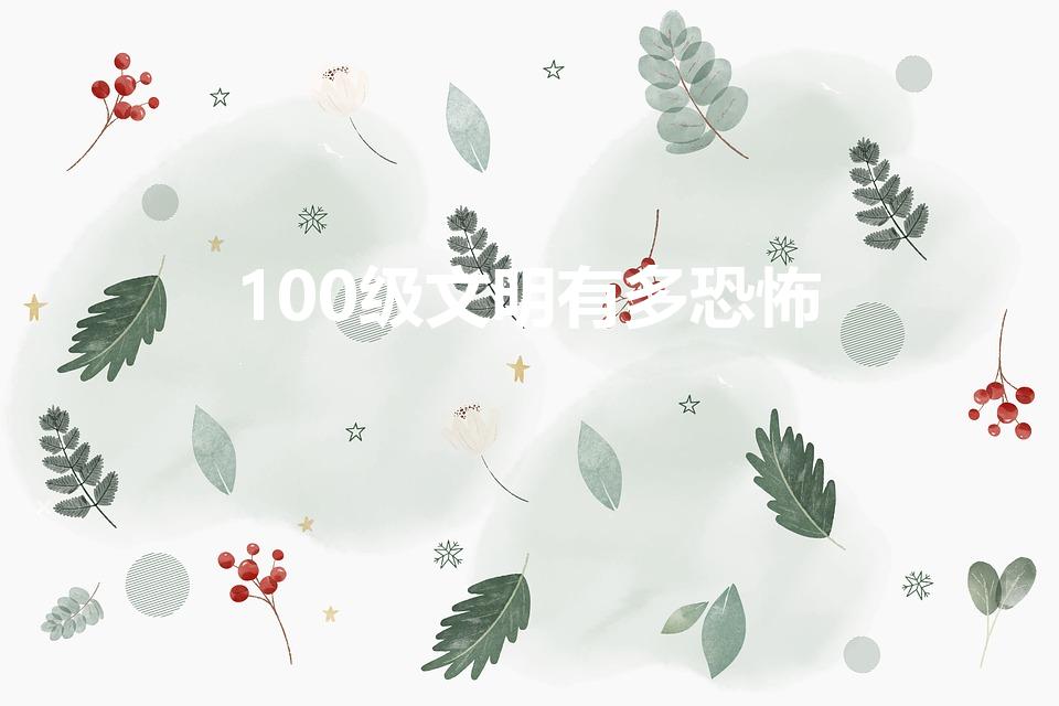 100级文明有多恐怖（1000级文明有多恐怖）