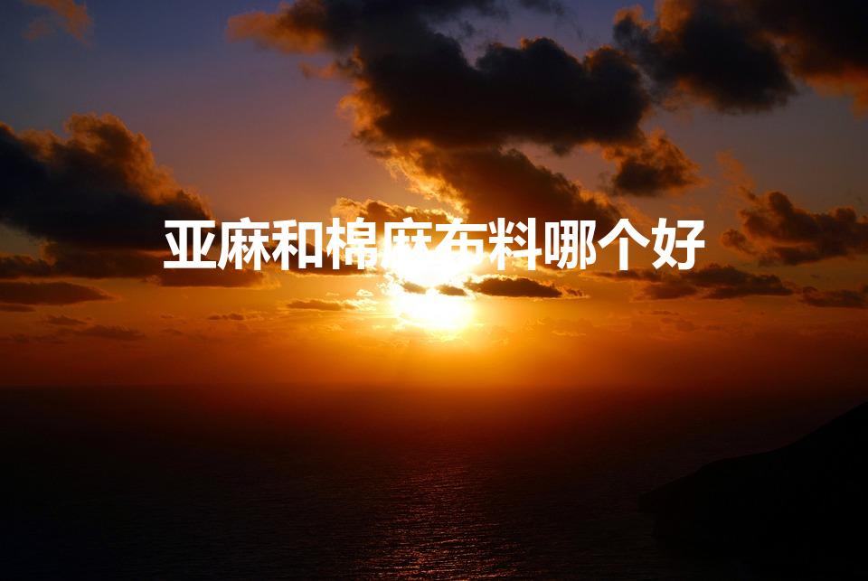 亚麻和棉麻布料哪个好（棉麻和亚麻的区别哪个更好）