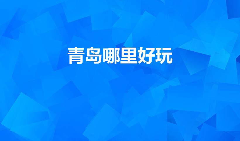 青岛哪里好玩（青岛有什么好玩的）