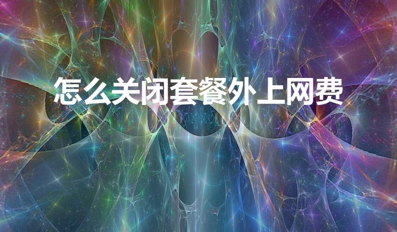怎么关闭套餐外上网费（套餐外上网费怎么取消）