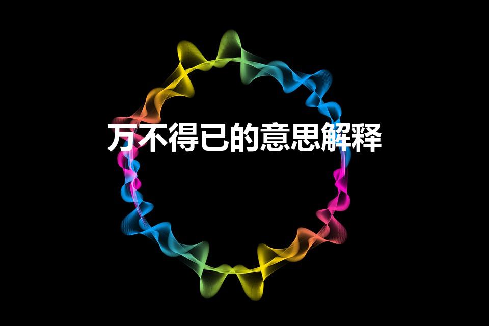 万不得已的意思解释（万不得已的意思是什么）