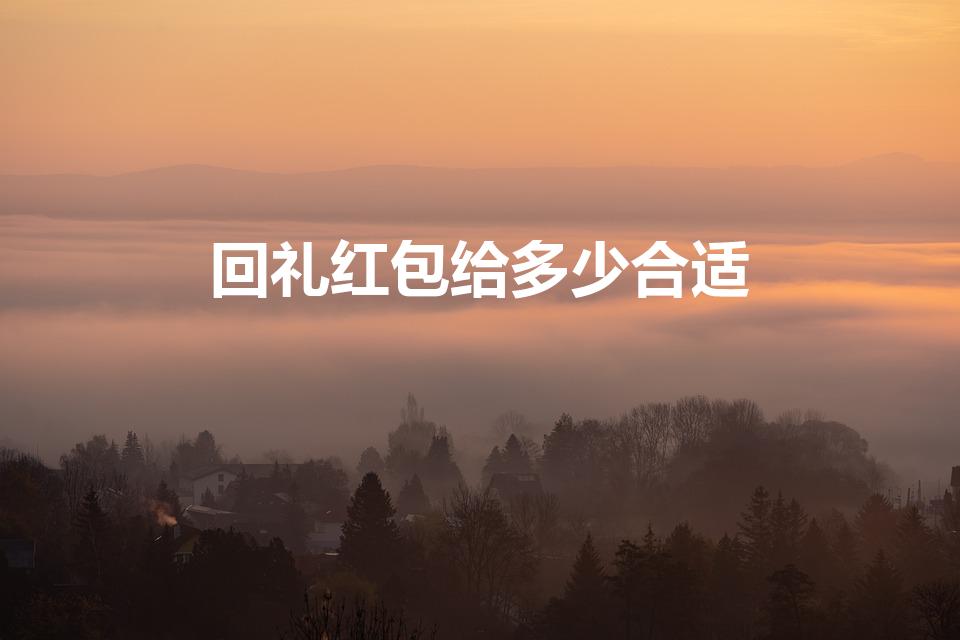 回礼红包给多少合适（收了5000元礼金得回多少合适）