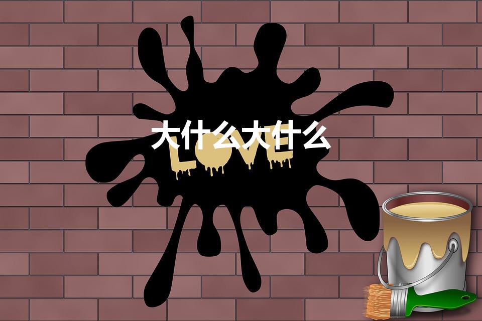 大什么大什么（大什么大什么 大什么大什么词语有哪些）