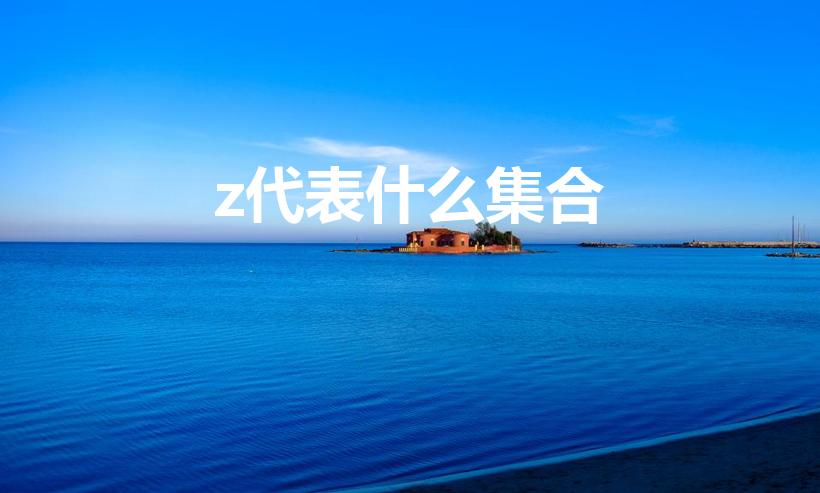 z代表什么集合（数学中Z代表什么）