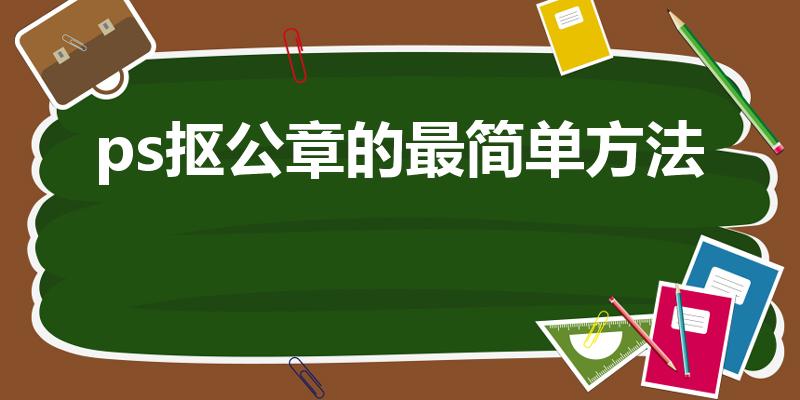 ps抠公章的最简单方法（用ps如何快速的把印章抠出来）