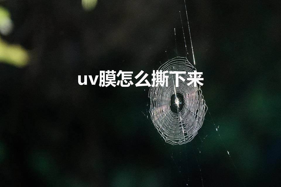 uv膜怎么撕下来（UV膜正确撕下方法分享）