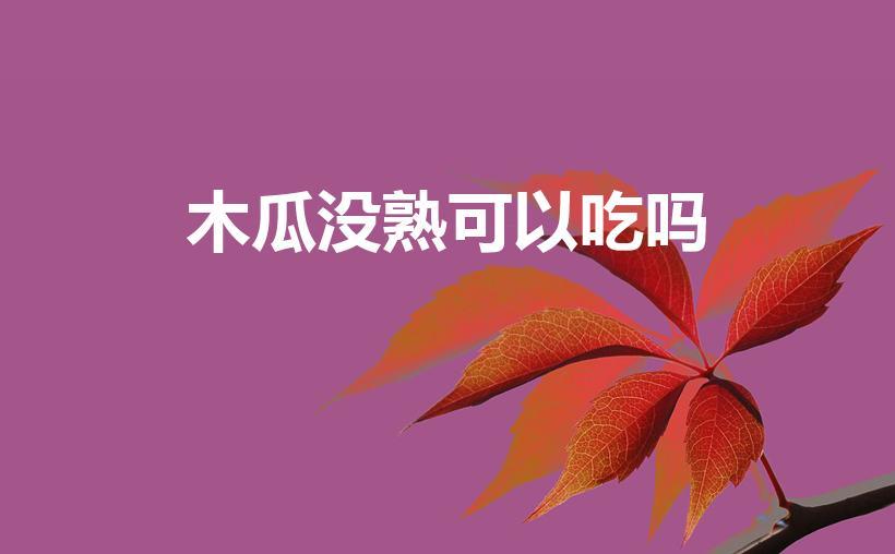 木瓜没熟可以吃吗（木瓜没熟能吃吗木瓜没熟怎么办）