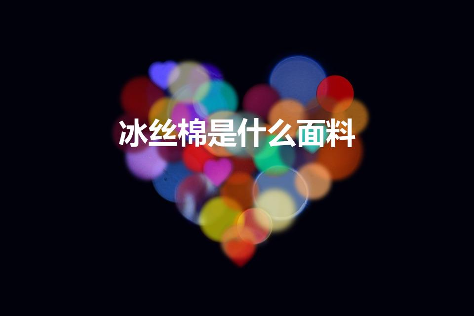 冰丝棉是什么面料（冰丝面料是什么材质）