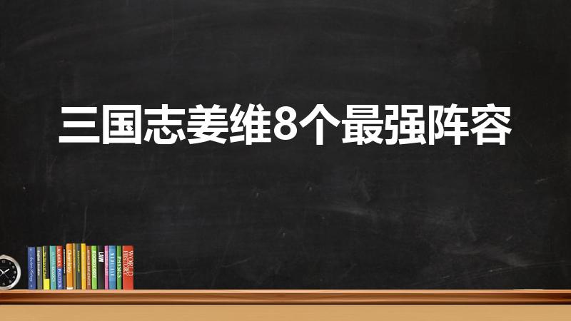 三国志姜维8个最强阵容（三国志幻想大陆盾姜阵容）