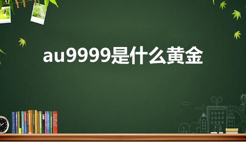 au9999是什么黄金（是纯金吗）