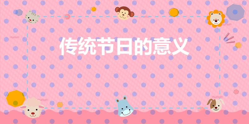 传统节日的意义（传统节日的意义是什么）