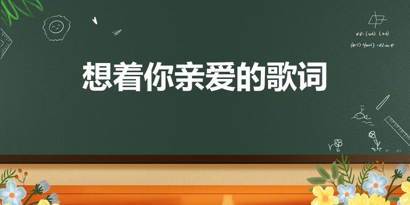 想着你亲爱的歌词（想着你亲爱的原唱是谁）