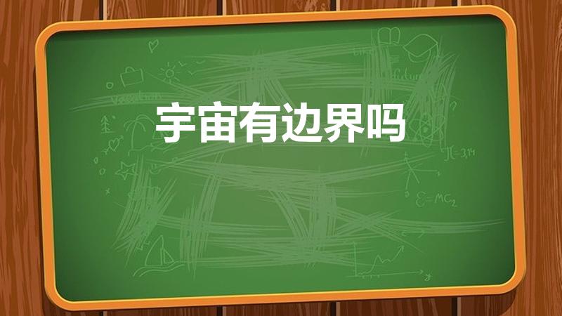 宇宙有边界吗（宇宙是有边界的吗）