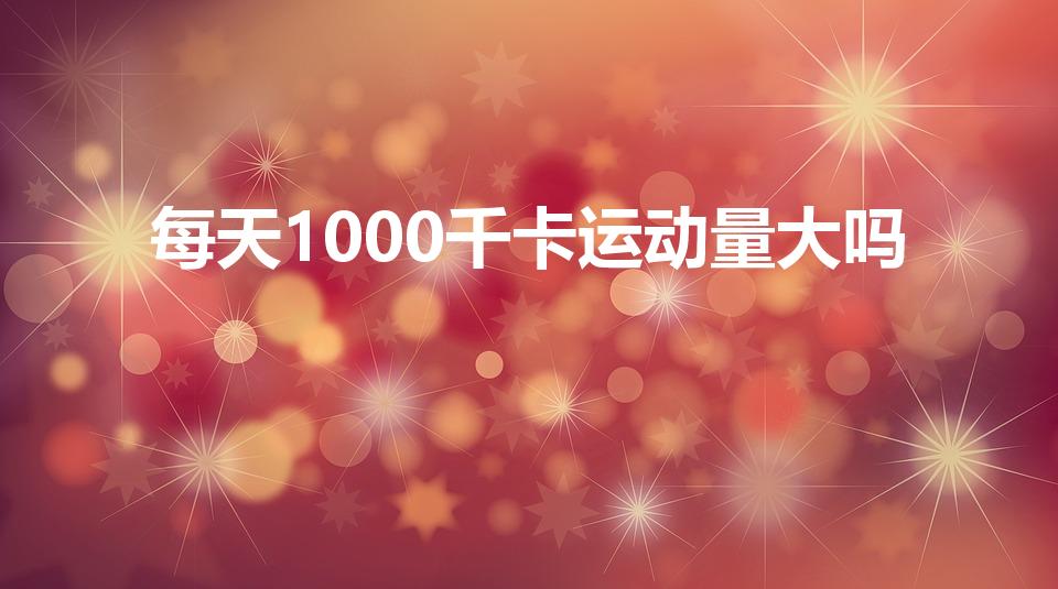 每天1000千卡运动量大吗（跑步消耗一千大卡是什么概念）