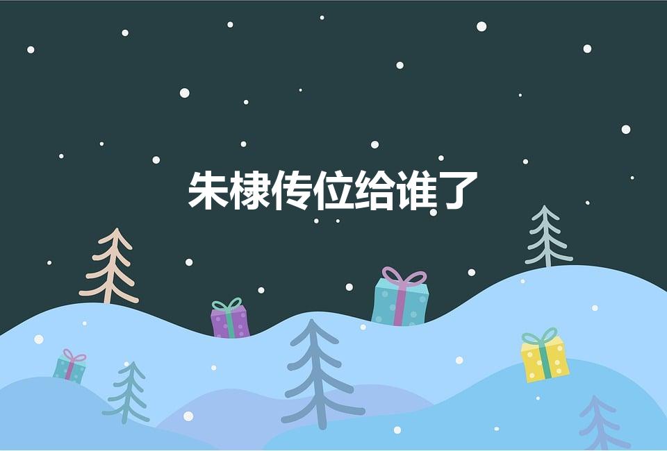 朱棣传位给谁了