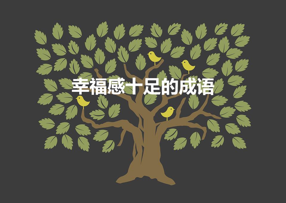 幸福感十足的成语（形容生活很幸福的成语有哪些）