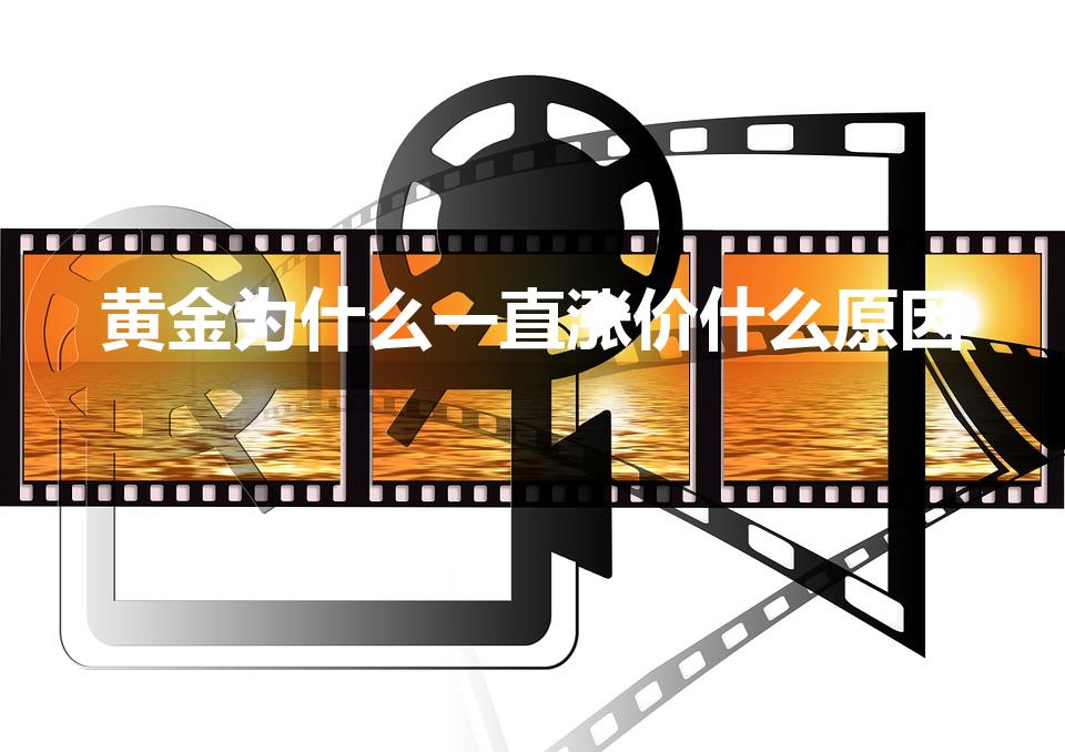 黄金为什么一直涨价什么原因（为什么金价会涨）