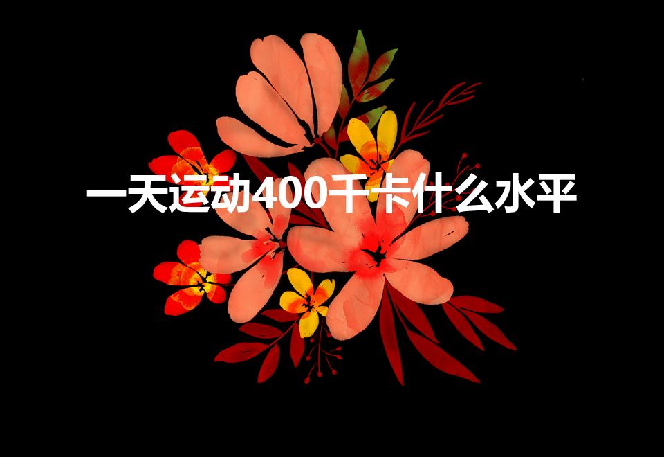 一天运动400千卡什么水平（每天400千卡运动量大吗）