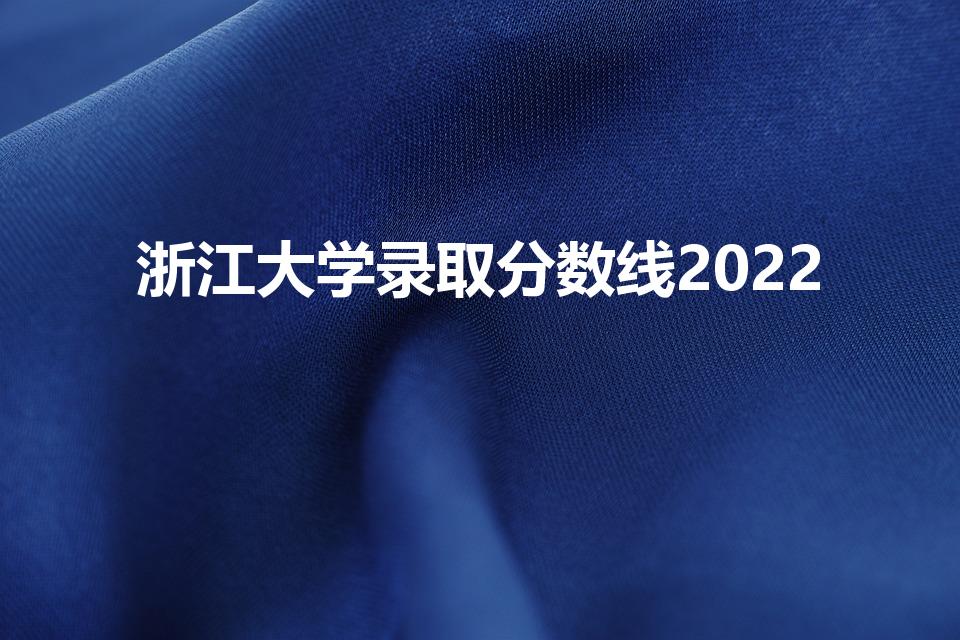 浙江大学录取分数线2022（2022浙江大学分数线预估）