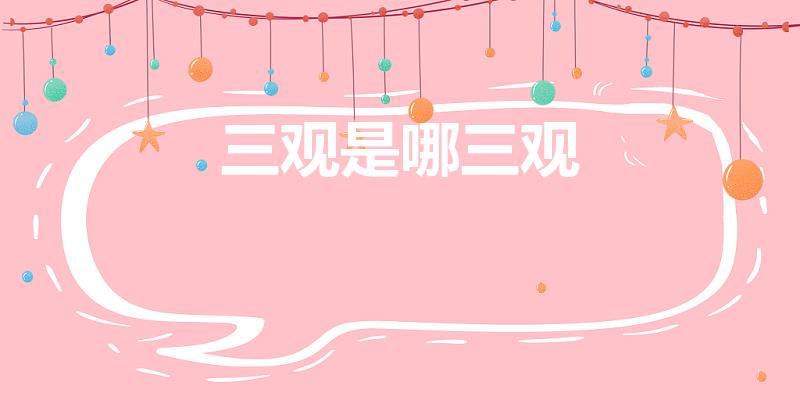 三观是哪三观（三观是指哪三观）