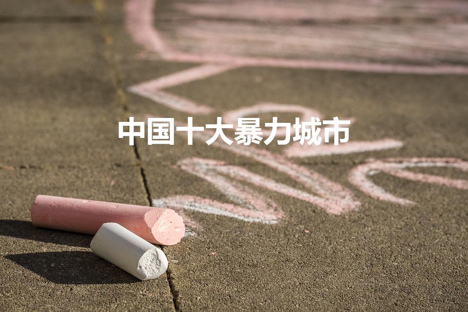 中国十大暴力城市（全国十大暴力城市是哪些）