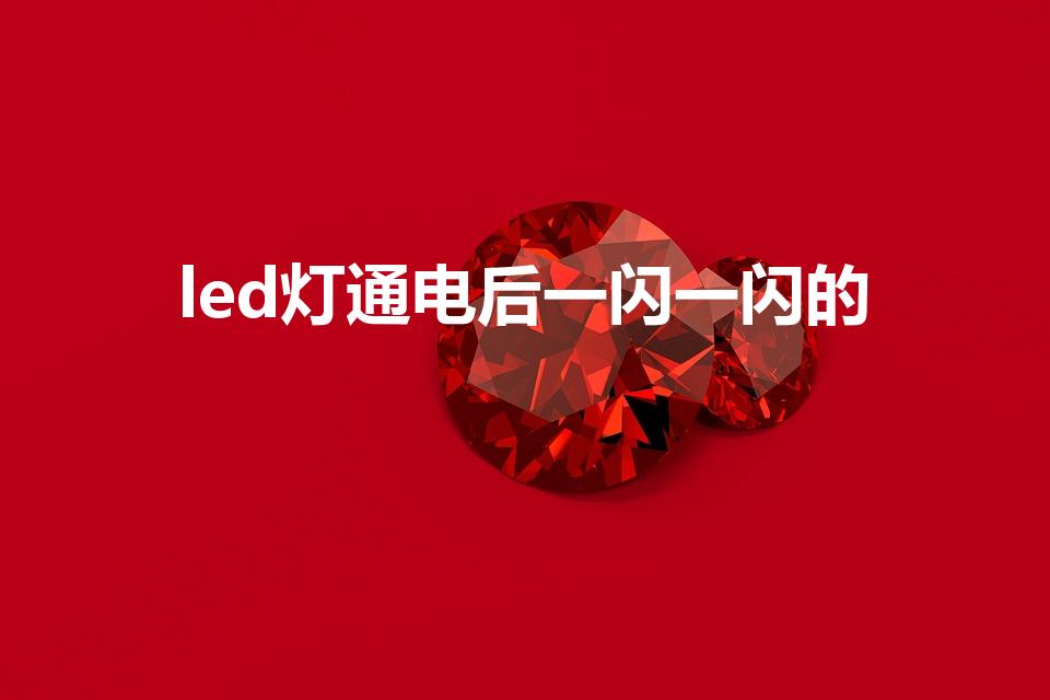 led灯通电后一闪一闪的（led灯开灯后一闪一闪怎么修）