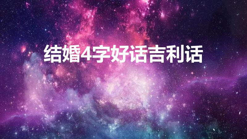 结婚4字好话吉利话（结婚祝福语4个字）