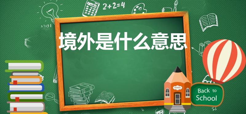 境外是什么意思（“境外”具体是什么意思）