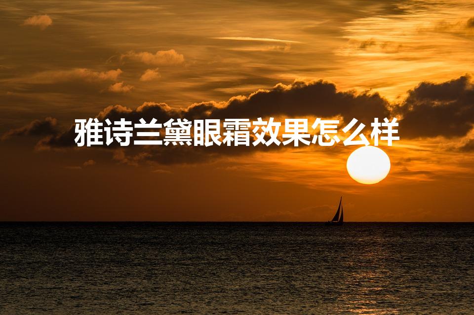雅诗兰黛眼霜效果怎么样（雅诗兰黛小棕瓶眼霜效果怎么样）