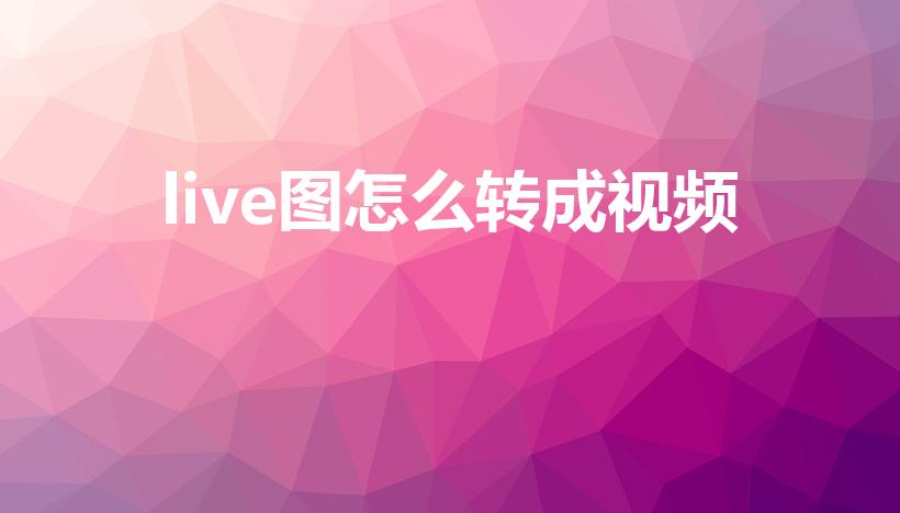 live图怎么转成视频（苹果live图怎么变成视频）