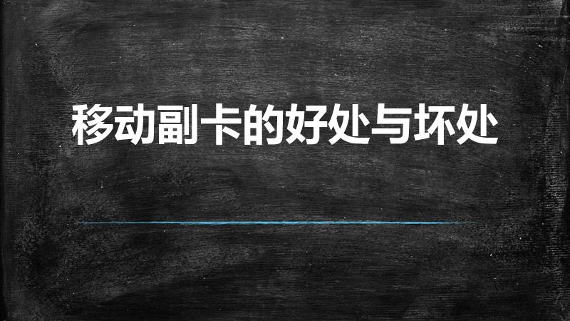 移动副卡的好处与坏处（手机卡办副卡的危害）
