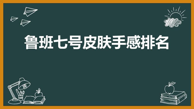 鲁班七号皮肤手感排名（王者荣耀水晶皮肤哪个最值得换）