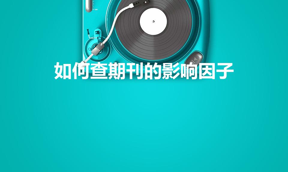 如何查期刊的影响因子（影响因子怎么查）