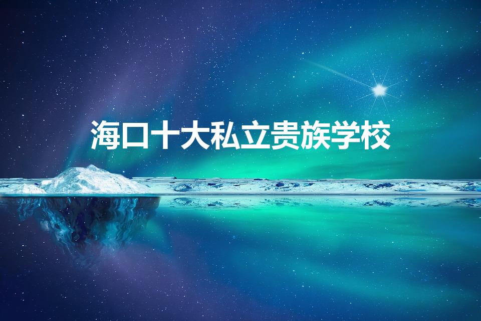 海口十大私立贵族学校（海口市有哪些私立学校）