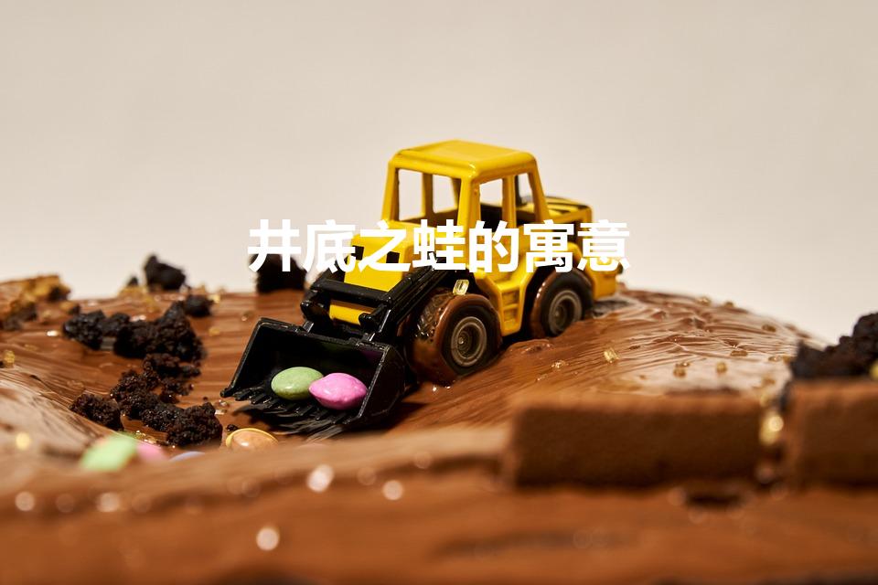 井底之蛙的寓意（井底之蛙的寓意 井底之蛙的道理）
