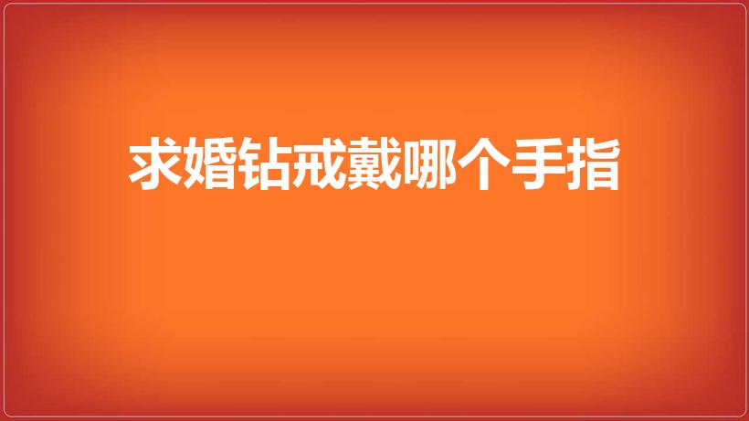 求婚钻戒戴哪个手指（求婚钻戒 戴哪个手指）