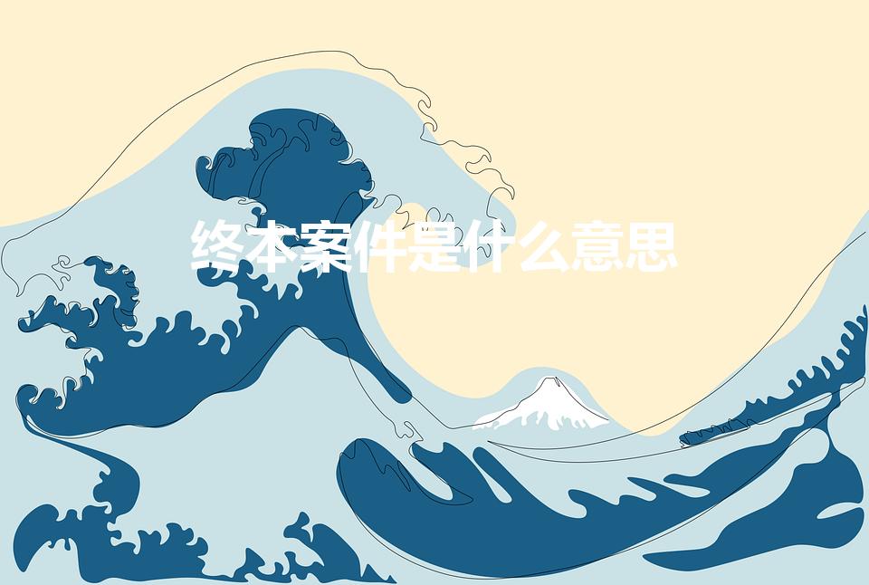 终本案件是什么意思（法院终本案件是什么意思）