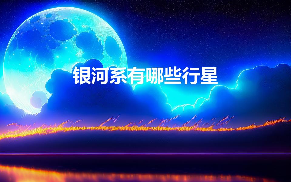 银河系有哪些行星（银河系中,行星或恒星有哪些）