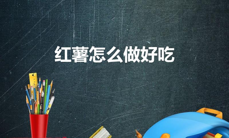红薯怎么做好吃（红薯怎么做好吃又简单）